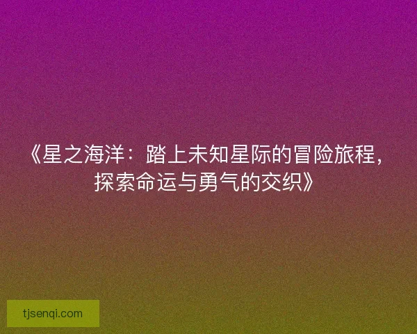 《星之海洋：踏上未知星际的冒险旅程，探索命运与勇气的交织》