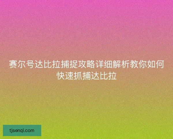 赛尔号达比拉捕捉攻略详细解析教你如何快速抓捕达比拉 赛尔号达比拉捕捉攻略详细解析教你如何快速抓捕达比拉