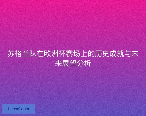 苏格兰队在欧洲杯赛场上的历史成就与未来展望分析 苏格兰队在欧洲杯赛场上的历史成就与未来展望分析